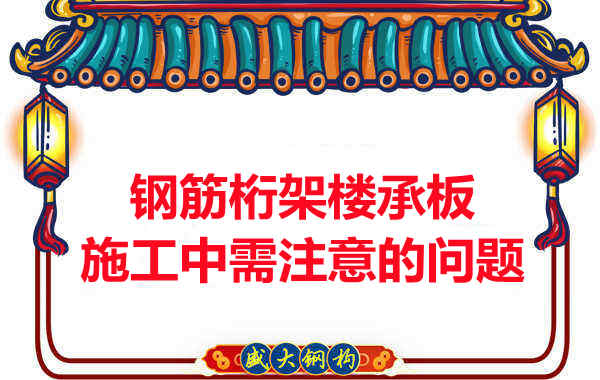 鋼筋桁架樓承板施工中應(yīng)注意哪些問題？
