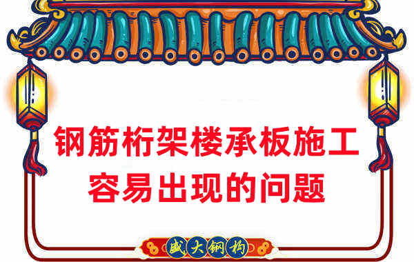 樓承板廠家:鋼筋桁架樓承板施工容易出現(xiàn)的問(wèn)題
